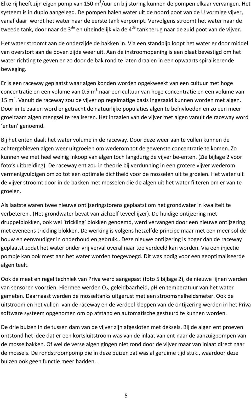 Vervolgens stroomt het water naar de tweede tank, door naar de 3 de en uiteindelijk via de 4 de tank terug naar de zuid poot van de. Het water stroomt aan de onderzijde de bakken in.