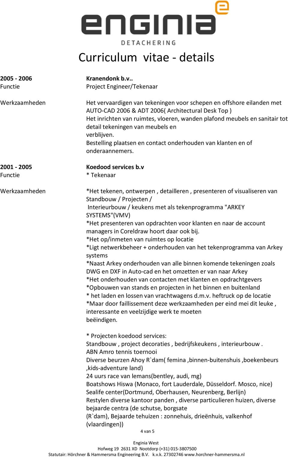 meubels en sanitair tot detail tekeningen van meubels en verblijven. Bestelling plaatsen en contact onderhouden van klanten en of onderaannemers. 2001-2005 Koedood services b.