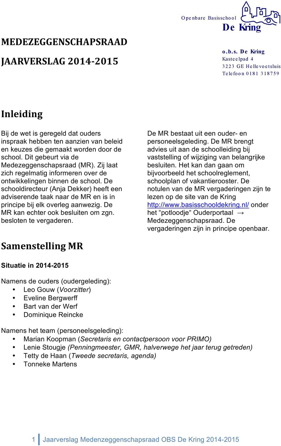 Dit gebeurt via de Medezeggenschapsraad (MR). Zij laat zich regelmatig informeren over de ontwikkelingen binnen de school.