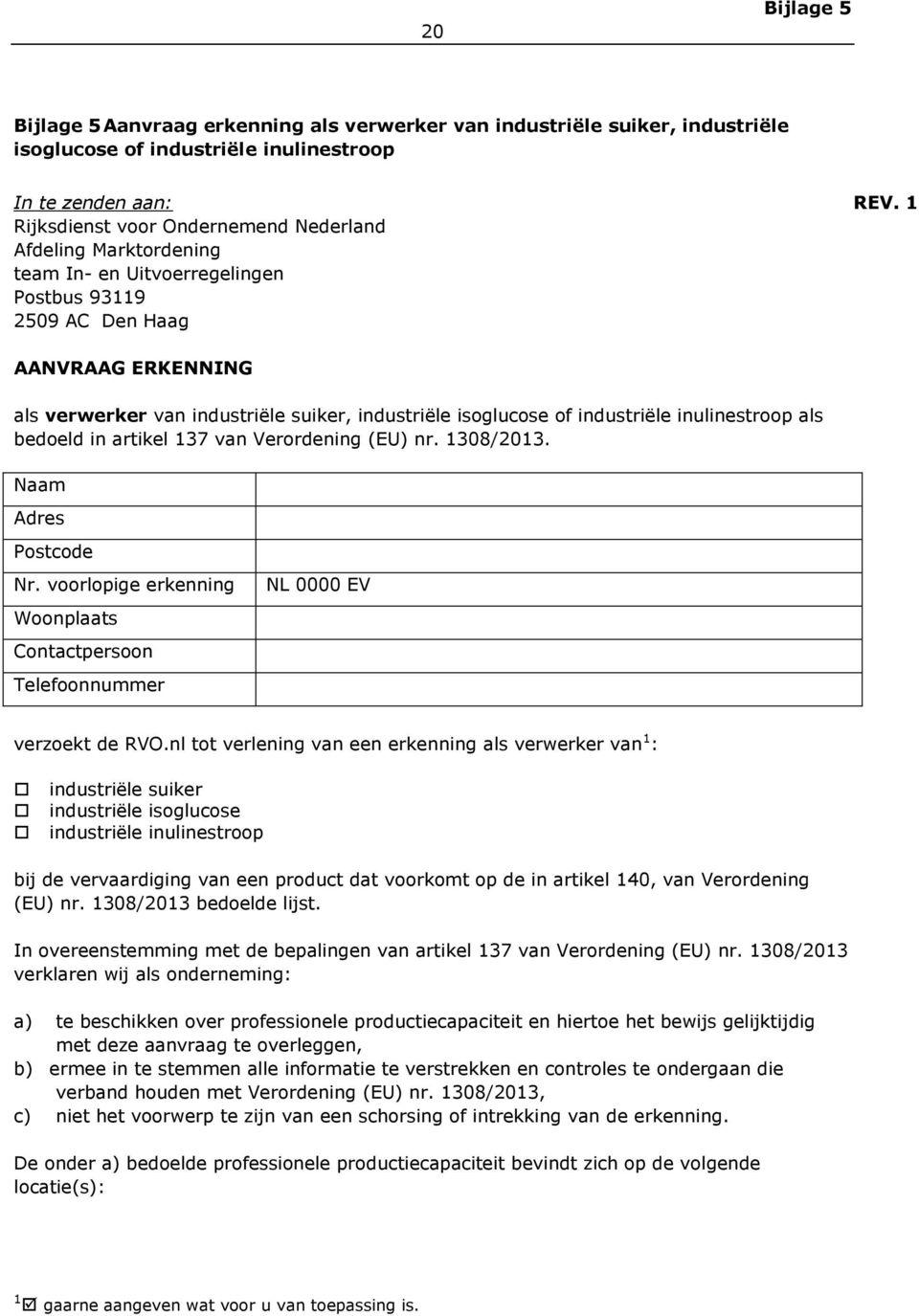 isoglucose of industriële inulinestroop als bedoeld in artikel 137 van Verordening (EU) nr. 1308/2013. Naam Adres Postcode Nr.