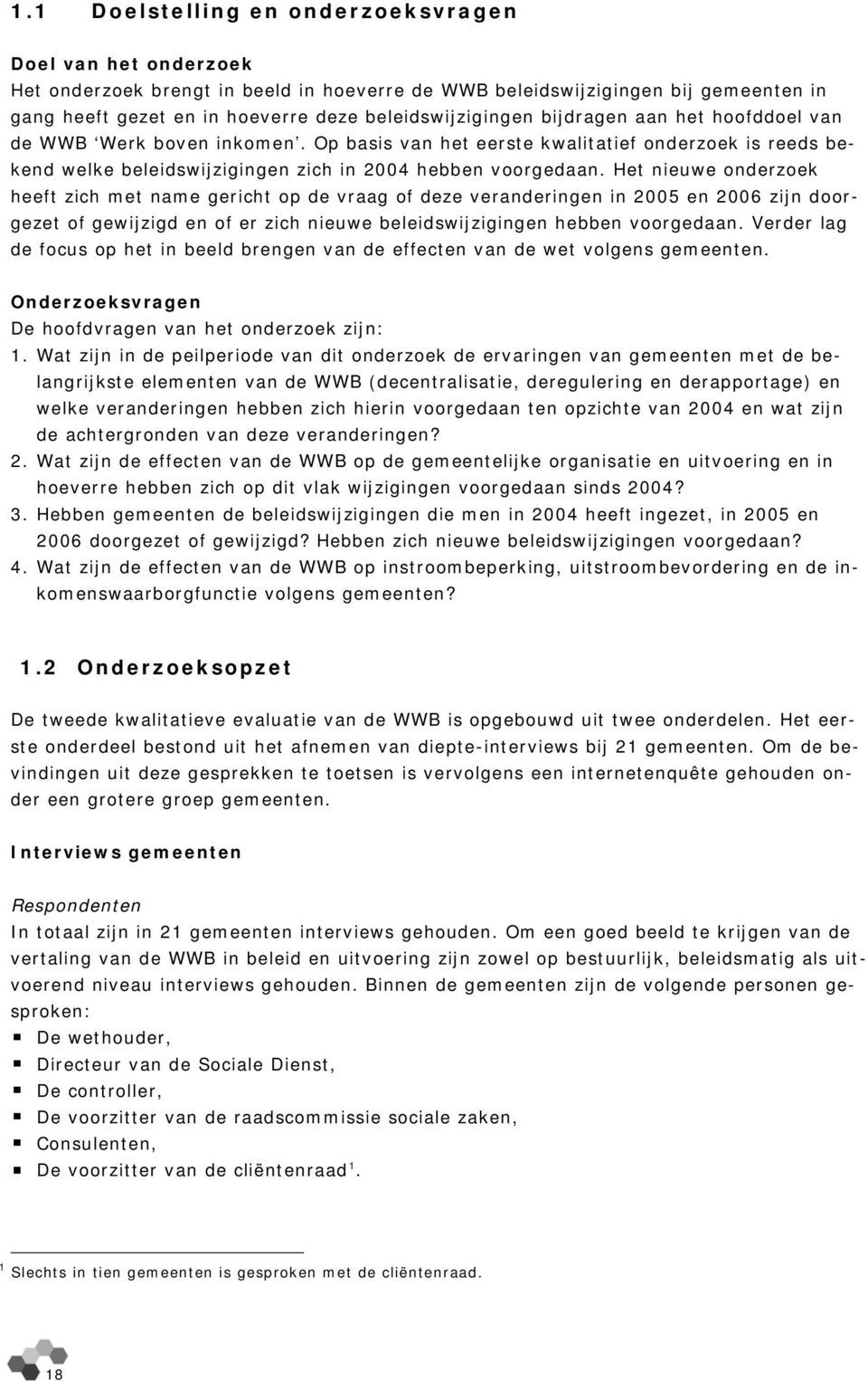 Het nieuwe onderzoek heeft zich met name gericht op de vraag of deze veranderingen in 2005 en 2006 zijn doorgezet of gewijzigd en of er zich nieuwe beleidswijzigingen hebben voorgedaan.