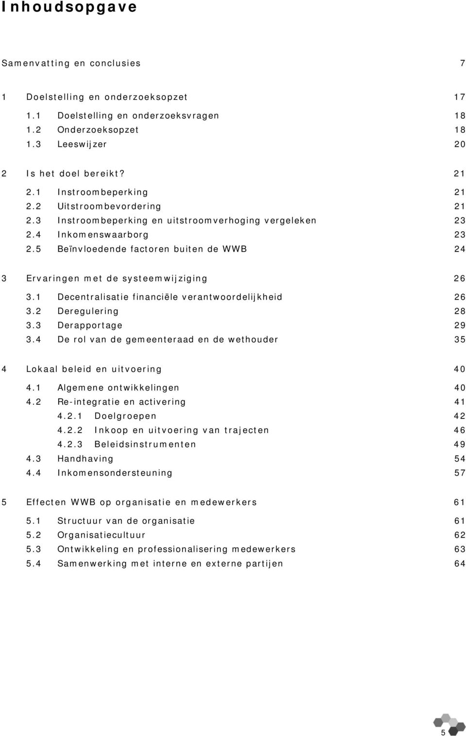 5 Beïnvloedende factoren buiten de WWB 24 3 Ervaringen met de systeemwijziging 26 3.1 Decentralisatie financiële verantwoordelijkheid 26 3.2 Deregulering 28 3.3 Derapportage 29 3.