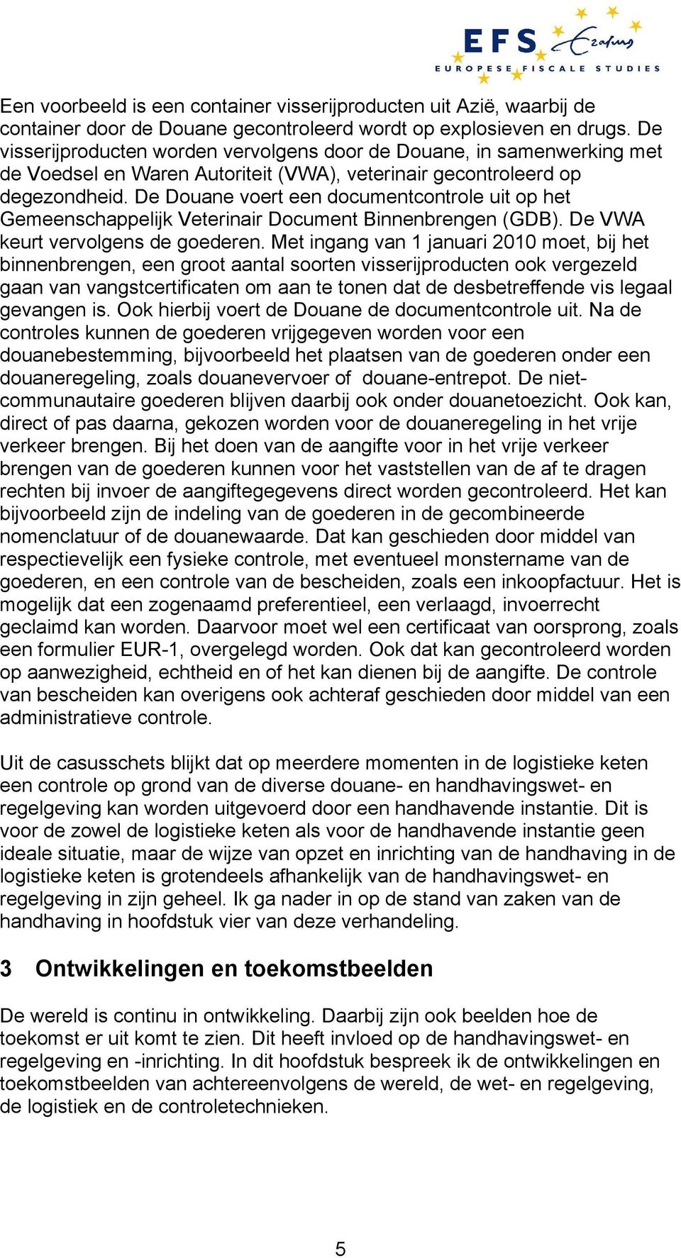 De Douane voert een documentcontrole uit op het Gemeenschappelijk Veterinair Document Binnenbrengen (GDB). De VWA keurt vervolgens de goederen.