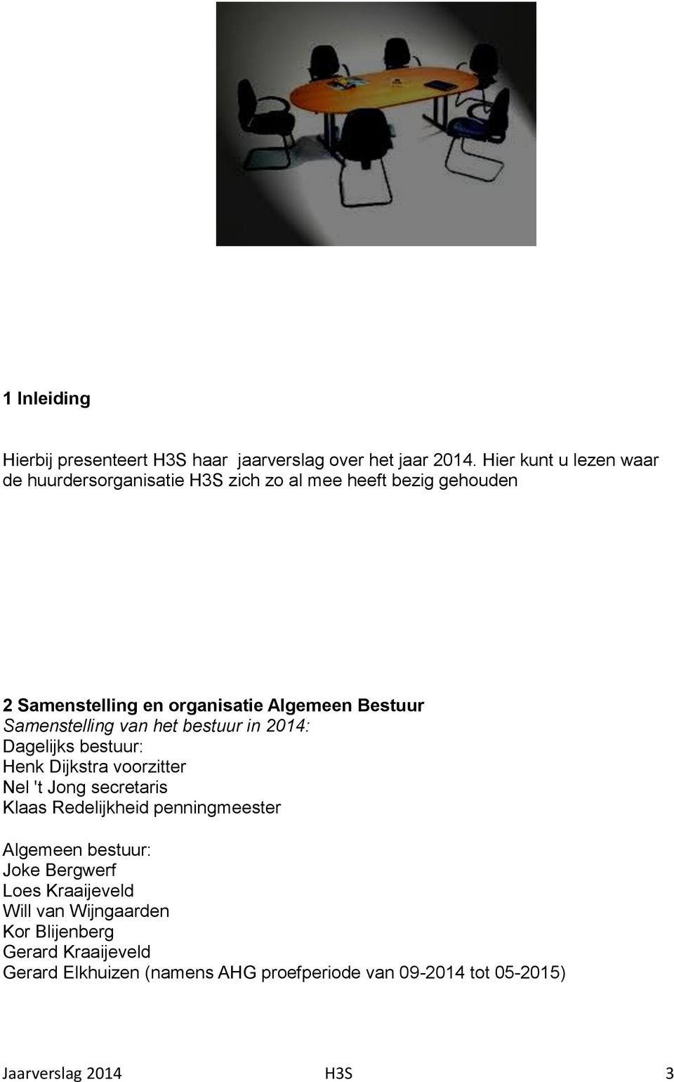 Samenstelling van het bestuur in 2014: Dagelijks bestuur: Henk Dijkstra voorzitter Nel 't Jong secretaris Klaas Redelijkheid
