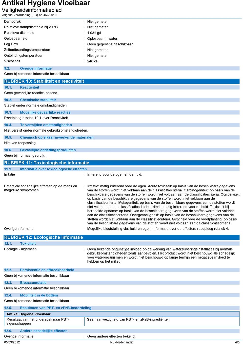 Te vermijden omstandigheden Niet vereist onder normale gebruiksomstandigheden. 10.5. Chemisch op elkaar inwerkende materialen. 10.6. Gevaarlijke ontledingsproducten Geen bij normaal gebruik.