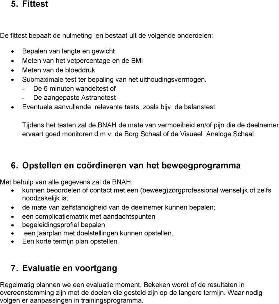 de balanstest Tijdens het testen zal de BNAH de mate van vermoeiheid en/of pijn die de deelnemer ervaart goed monitoren d.m.v. de Borg Schaal of de Visueel Analoge Schaal. 6.