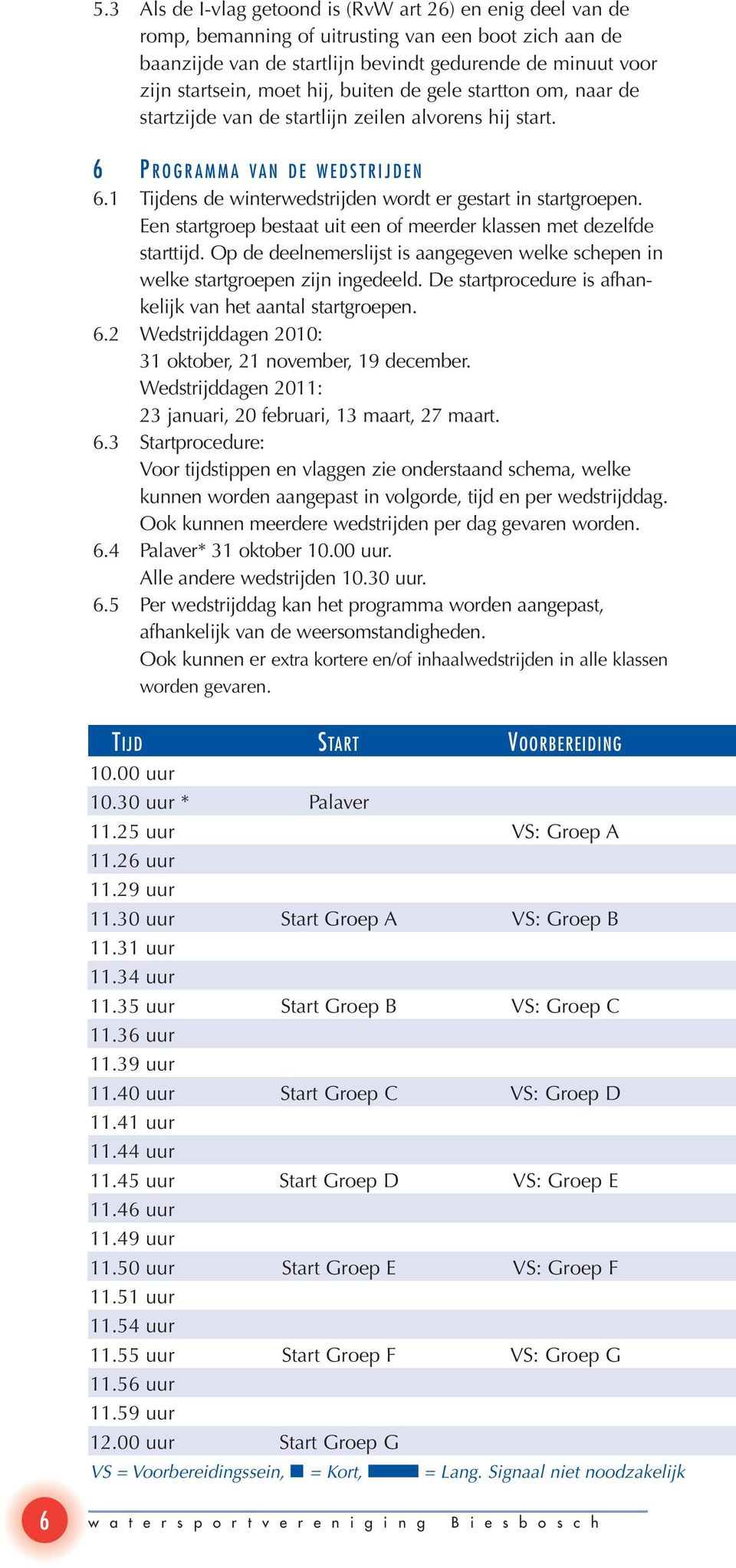 1 Tijdens de winterwedstrijden wordt er gestart in start groepen. Een startgroep bestaat uit een of meerder klassen met dezelfde starttijd.