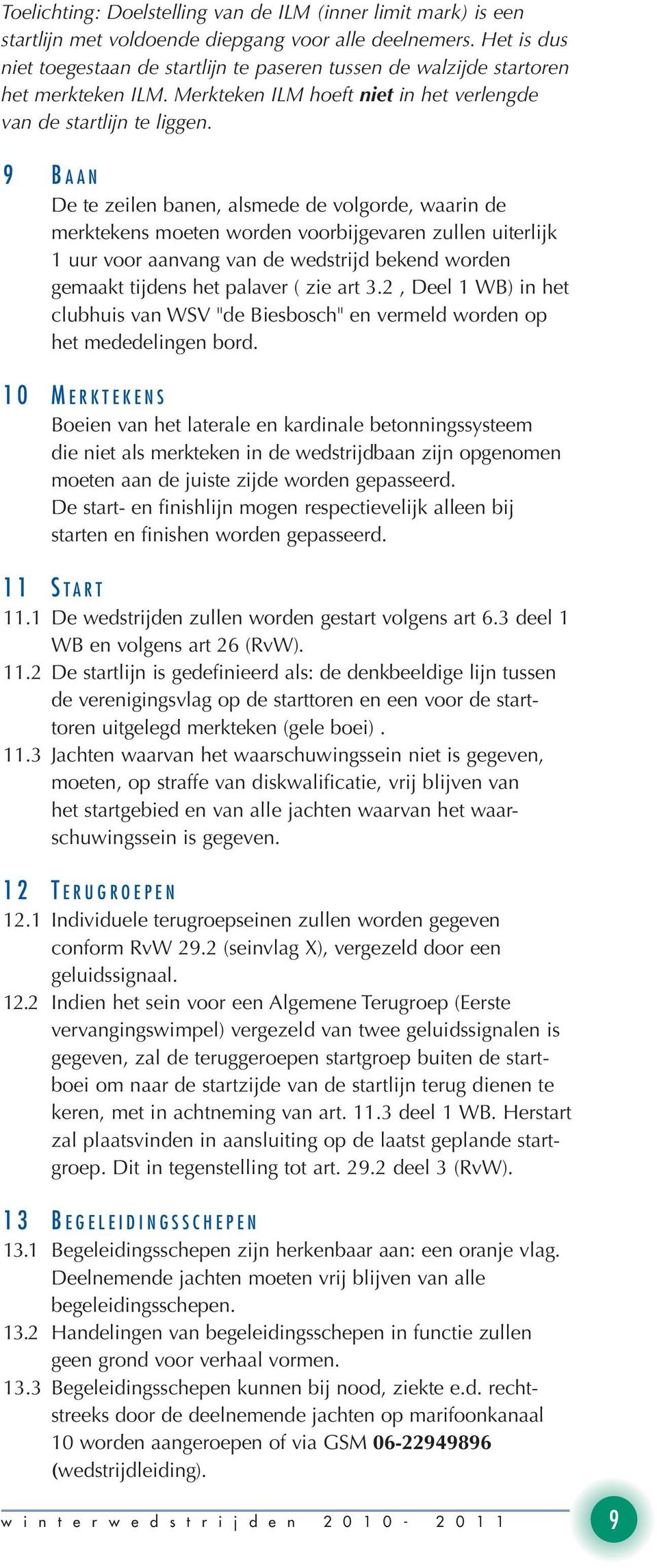 9 B a a n De te zeilen banen, alsmede de volgorde, waarin de merktekens moeten worden voorbijgevaren zullen uiterlijk 1 uur voor aanvang van de wedstrijd bekend worden gemaakt tijdens het palaver (