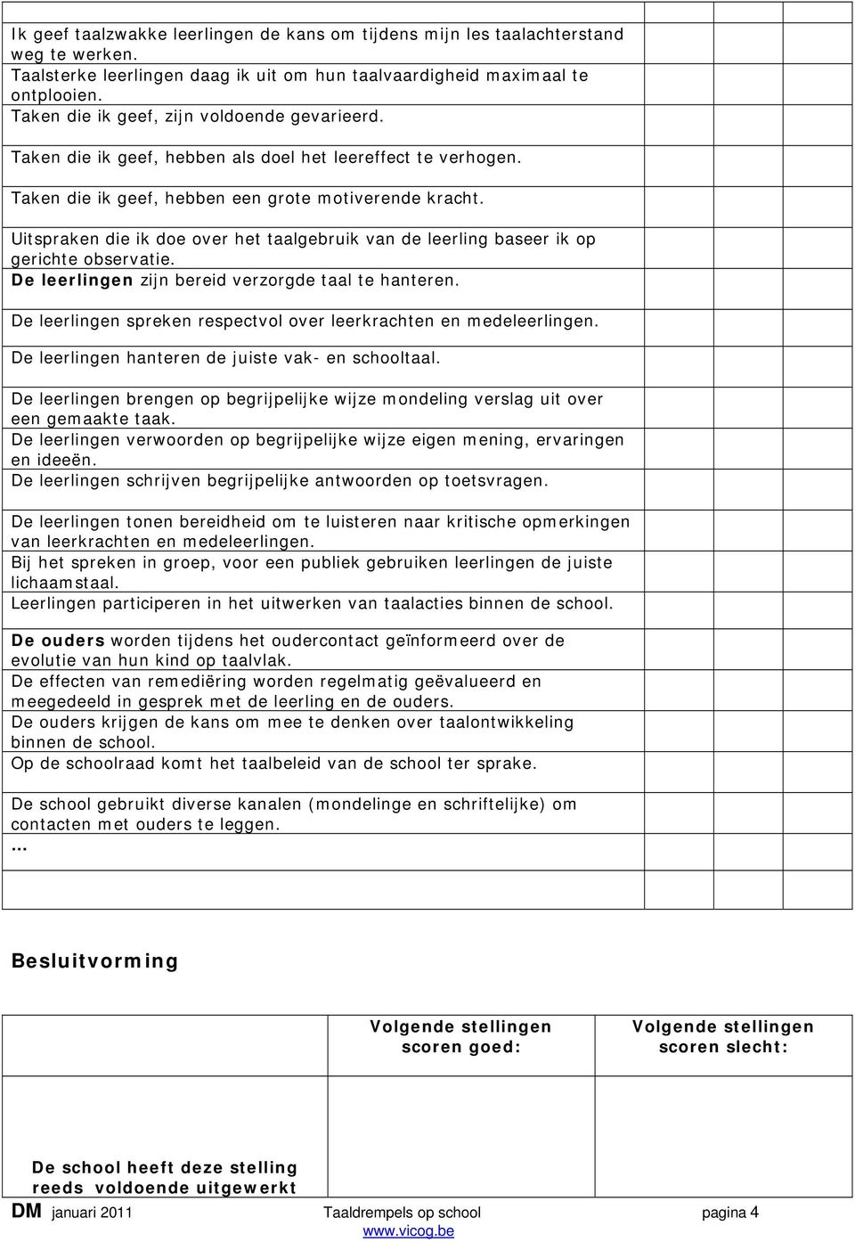 Uitspraken die ik doe over het taalgebruik van de leerling baseer ik op gerichte observatie. De leerlingen zijn bereid verzorgde taal te hanteren.