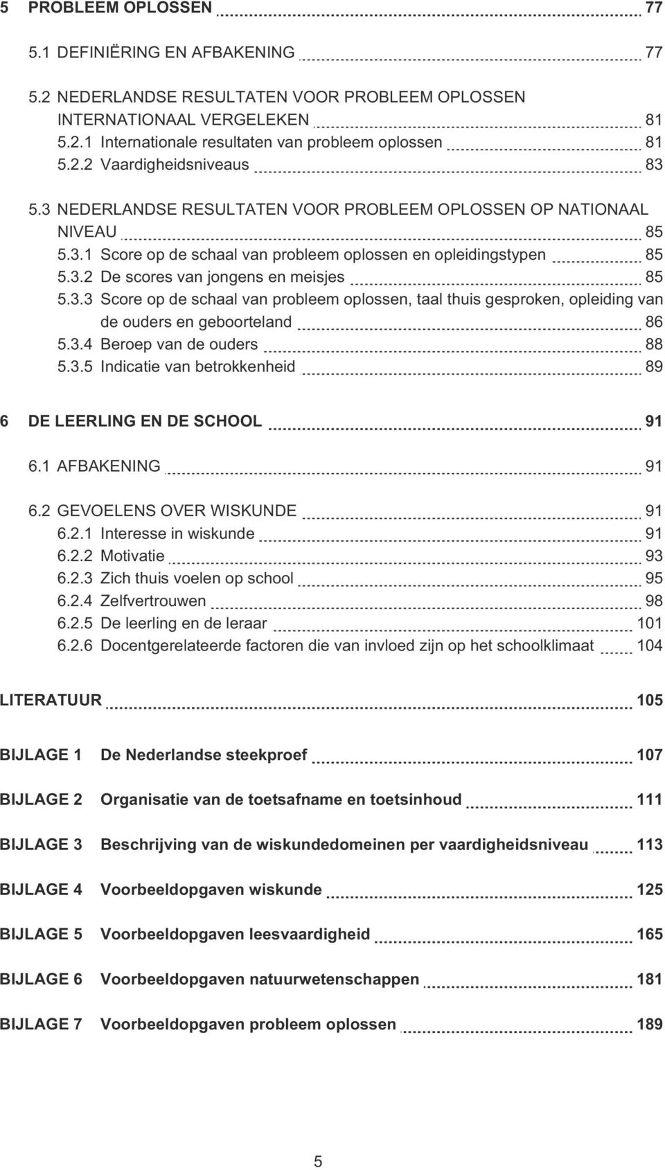 3.4 Beroep van de ouders 88 5.3.5 Indicatie van betrokkenheid 89 6 DE LEERLING EN DE SCHOOL 91 6.1 AFBAKENING 91 6.2 GEVOELENS OVER WISKUNDE 91 6.2.1 Interesse in wiskunde 91 6.2.2 Motivatie 93 6.2.3 Zich thuis voelen op school 95 6.