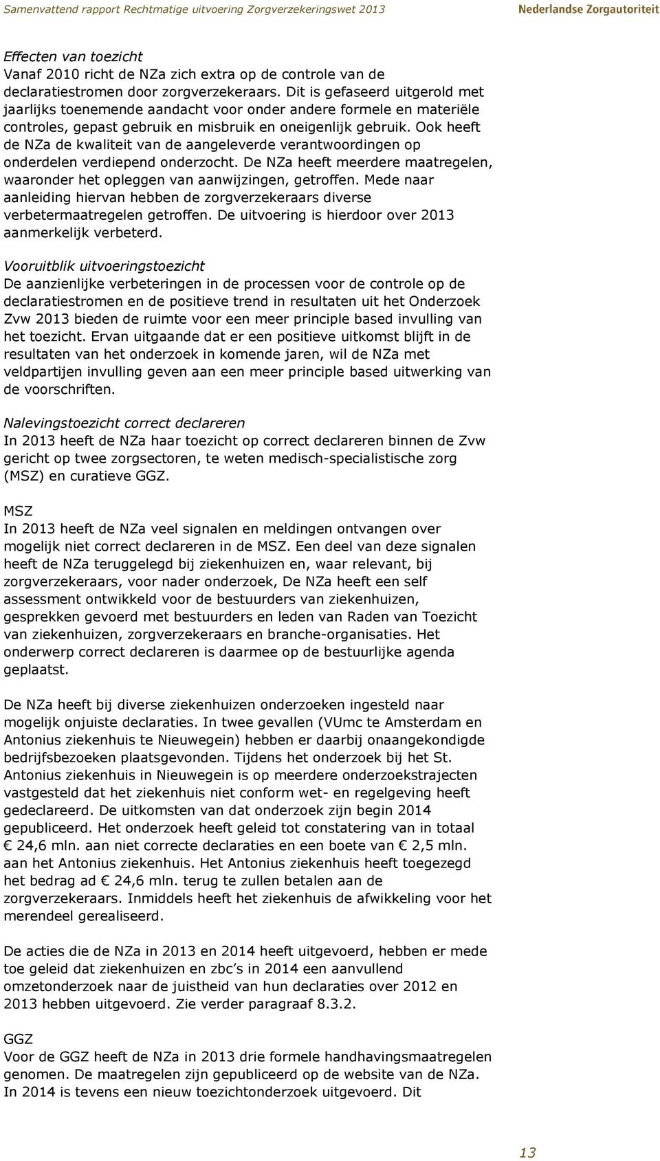 Ook heeft de NZa de kwaliteit van de aangeleverde verantwoordingen op onderdelen verdiepend onderzocht. De NZa heeft meerdere maatregelen, waaronder het opleggen van aanwijzingen, getroffen.