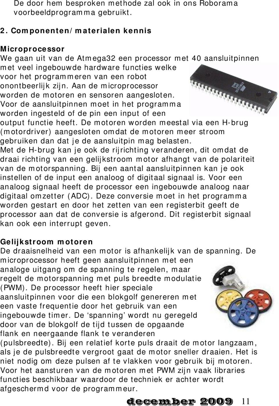 onontbeerlijk zijn. Aan de microprocessor worden de motoren en sensoren aangesloten. Voor de aansluitpinnen moet in het programma worden ingesteld of de pin een input of een output functie heeft.