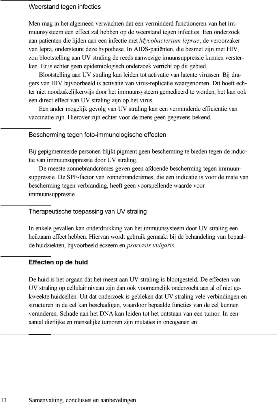 In AIDS-patiënten, die besmet zijn met HIV, zou blootstelling aan UV straling de reeds aanwezige imuunsuppressie kunnen versterken. Er is echter geen epidemiologisch onderzoek verricht op dit gebied.