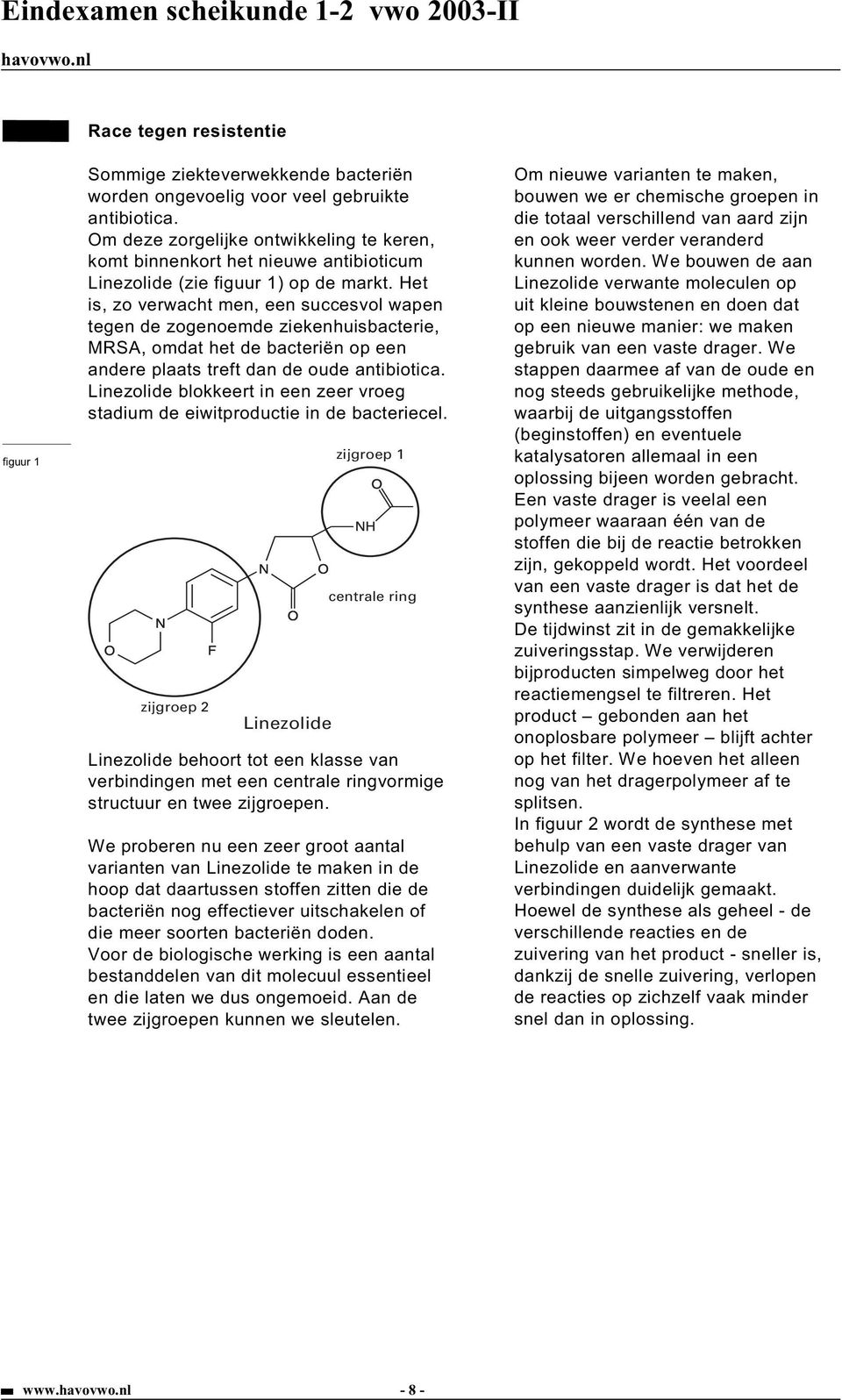 Het is, zo verwacht men, een succesvol wapen tegen de zogenoemde ziekenhuisbacterie, MRSA, omdat het de bacteriën op een andere plaats treft dan de oude antibiotica.