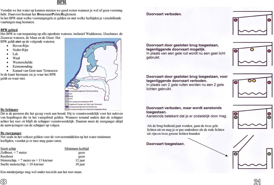 BPR gebied Het BPR is van toepassing op alle openbare wateren, inclusief Waddenzee, IJsselmeer, de Zeeuwse wateren, de Maas en de IJsset.