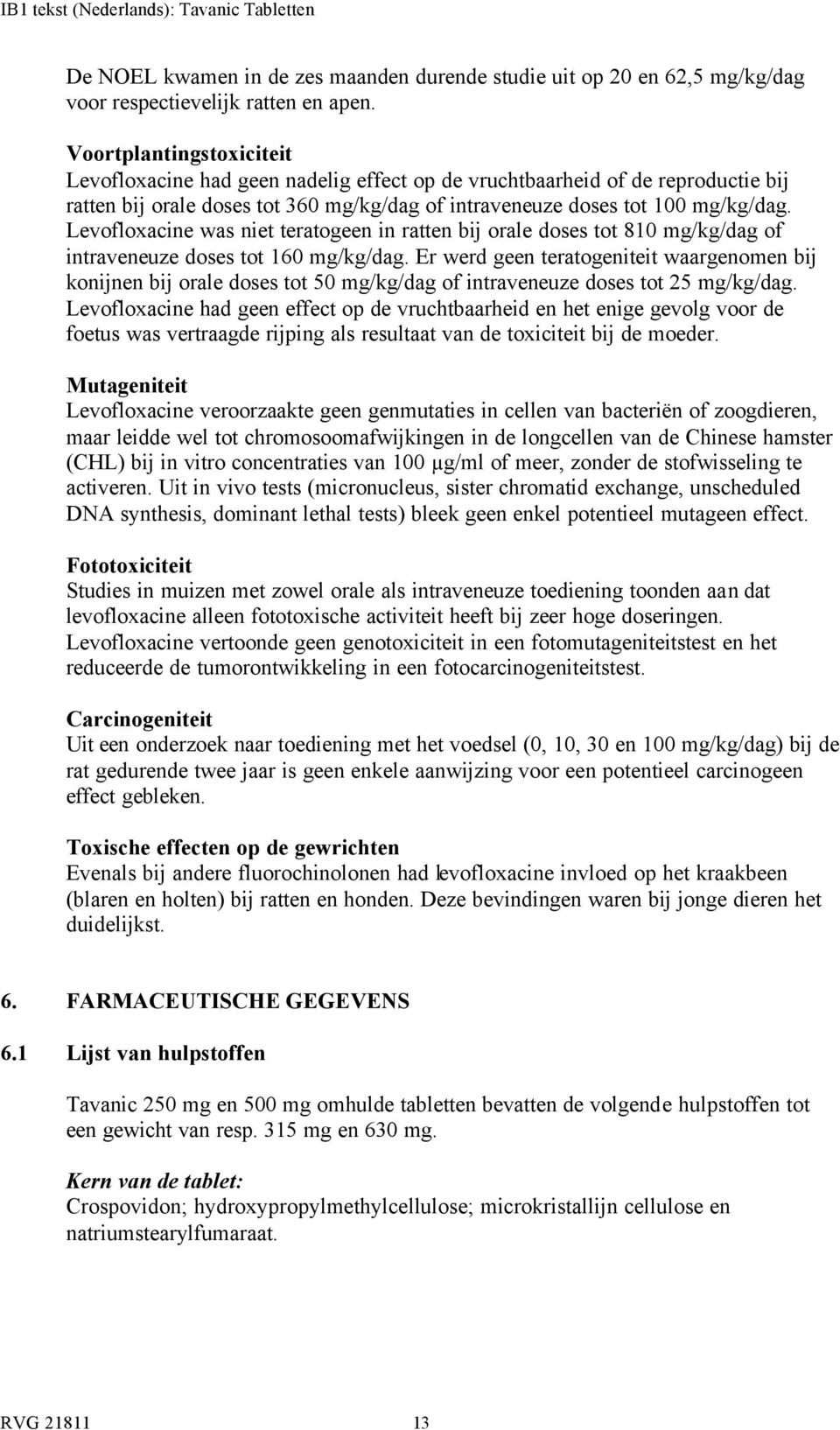 Levofloxacine was niet teratogeen in ratten bij orale doses tot 810 mg/kg/dag of intraveneuze doses tot 160 mg/kg/dag.