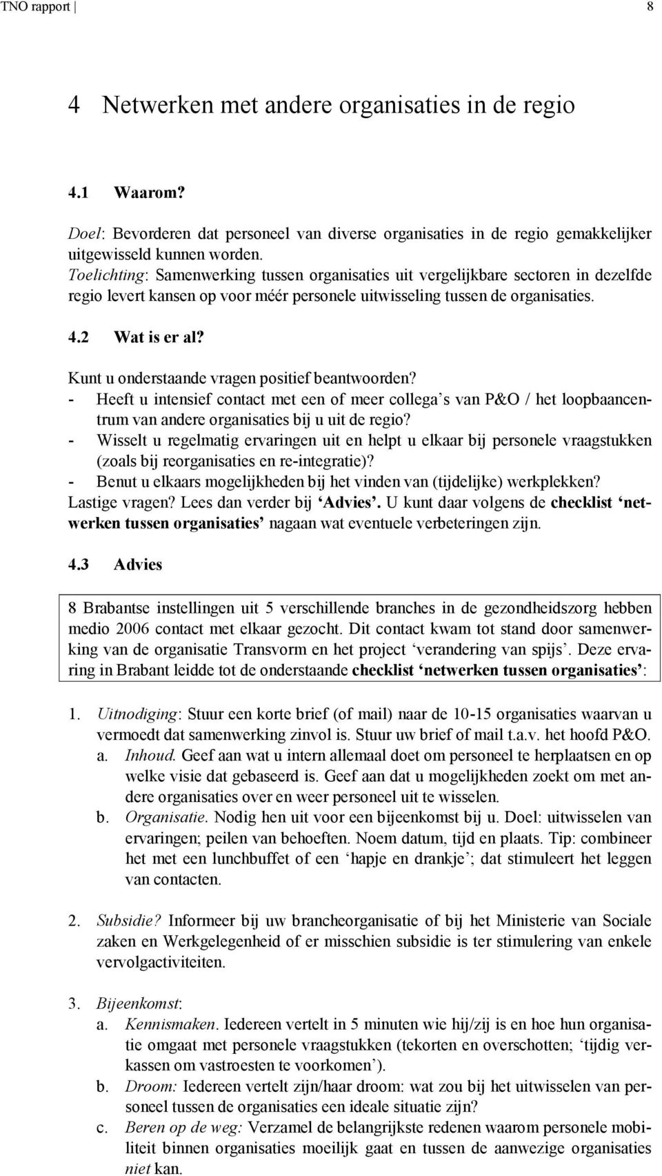 Kunt u onderstaande vragen positief beantwoorden? - Heeft u intensief contact met een of meer collega s van P&O / het loopbaancentrum van andere organisaties bij u uit de regio?