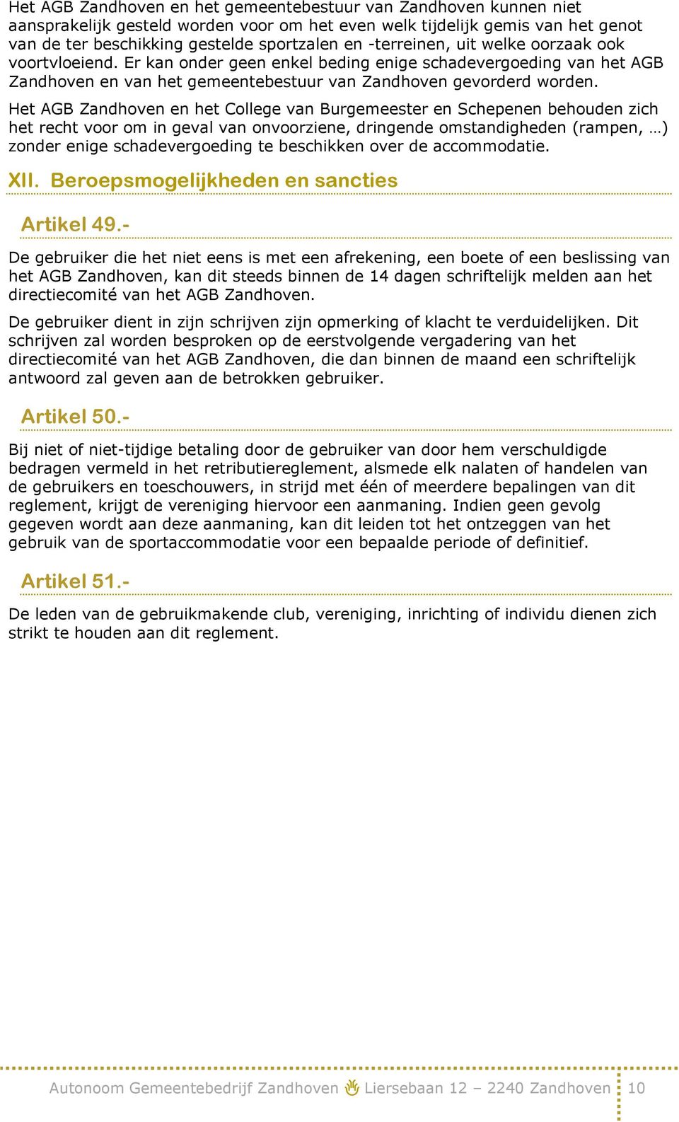 Het AGB Zandhoven en het College van Burgemeester en Schepenen behouden zich het recht voor om in geval van onvoorziene, dringende omstandigheden (rampen, ) zonder enige schadevergoeding te