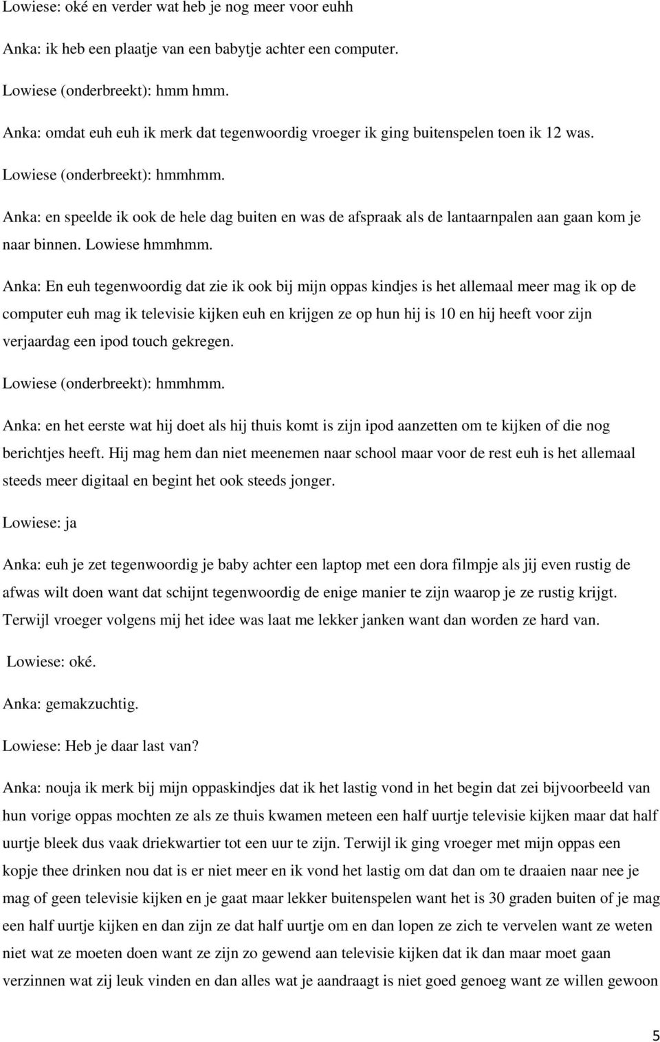 Anka: en speelde ik ook de hele dag buiten en was de afspraak als de lantaarnpalen aan gaan kom je naar binnen. Lowiese hmmhmm.