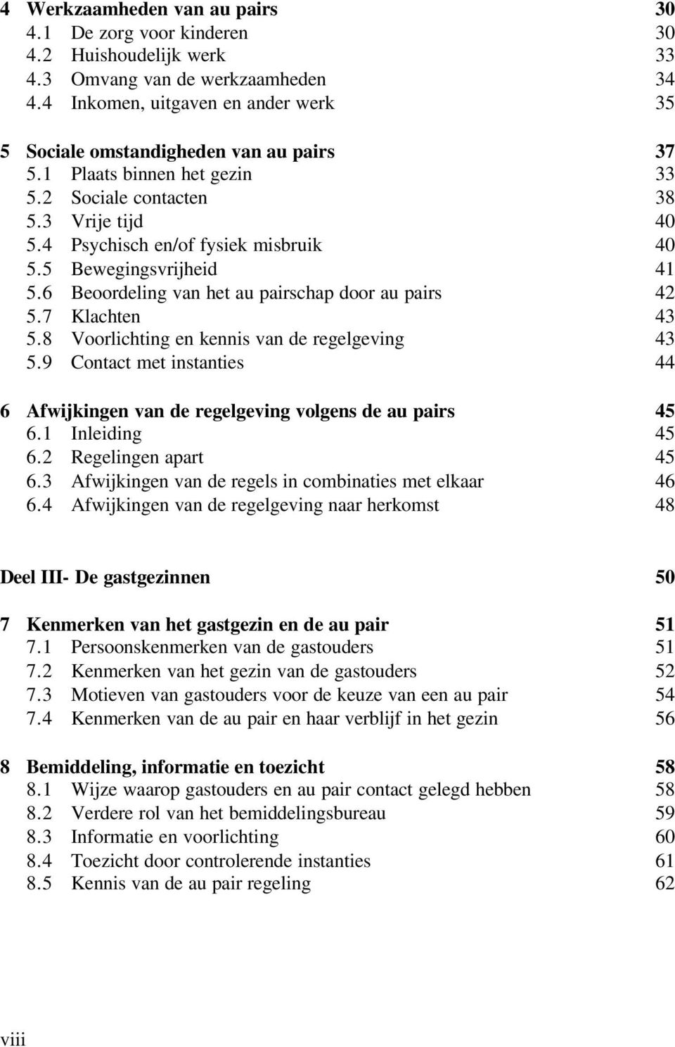 5 Bewegingsvrijheid 41 5.6 Beoordeling van het au pairschap door au pairs 42 5.7 Klachten 43 5.8 Voorlichting en kennis van de regelgeving 43 5.