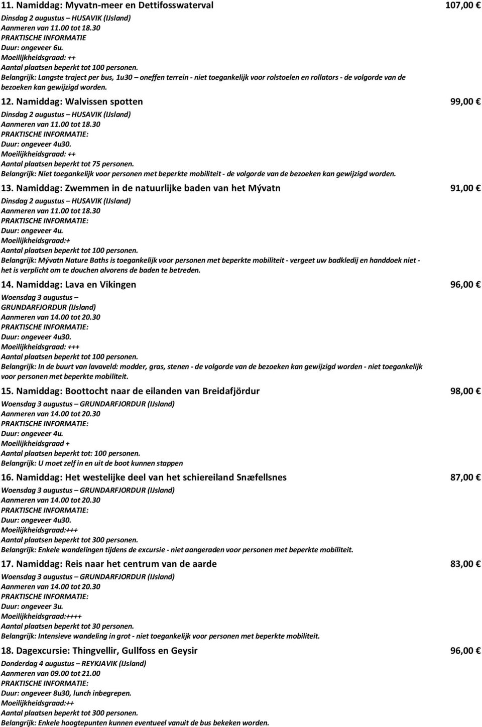 Namiddag: Walvissen spotten Dinsdag 2 augustus HUSAVIK (IJsland) Aanmeren van 11.00 tot 18.30 Duur: ongeveer 4u30. Aantal plaatsen beperkt tot 75 personen.