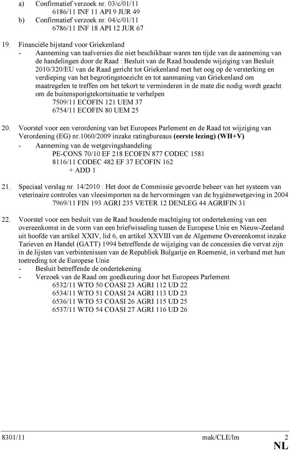 2010/320/EU van de Raad gericht tot Griekenland met het oog op de versterking en verdieping van het begrotingstoezicht en tot aanmaning van Griekenland om maatregelen te treffen om het tekort te