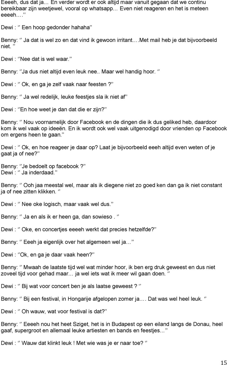 . Maar wel handig hoor. Dewi : Ok, en ga je zelf vaak naar feesten? Benny: Ja wel redelijk, leuke feestjes sla ik niet af Dewi : En hoe weet je dan dat die er zijn?