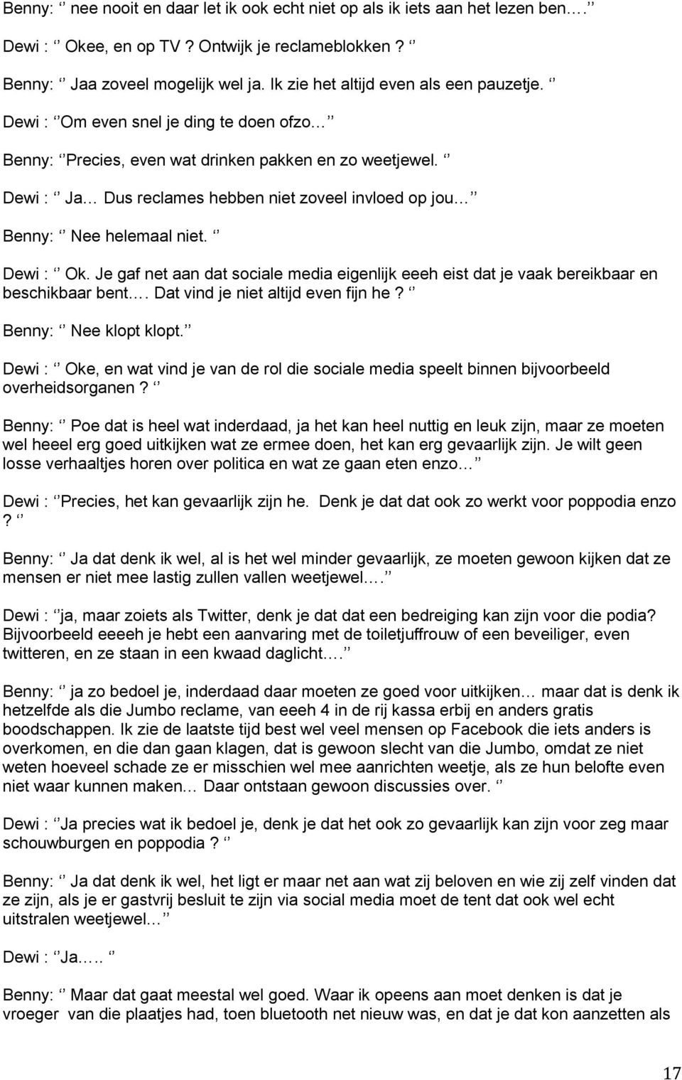 Dewi : Ja Dus reclames hebben niet zoveel invloed op jou Benny: Nee helemaal niet. Dewi : Ok. Je gaf net aan dat sociale media eigenlijk eeeh eist dat je vaak bereikbaar en beschikbaar bent.