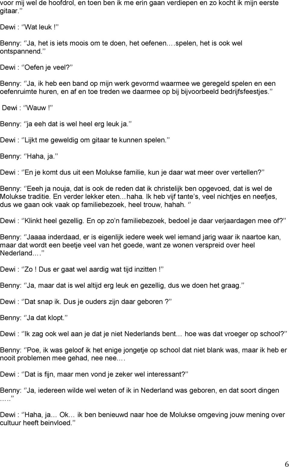 Benny: Ja, ik heb een band op mijn werk gevormd waarmee we geregeld spelen en een oefenruimte huren, en af en toe treden we daarmee op bij bijvoorbeeld bedrijfsfeestjes. Dewi : Wauw!