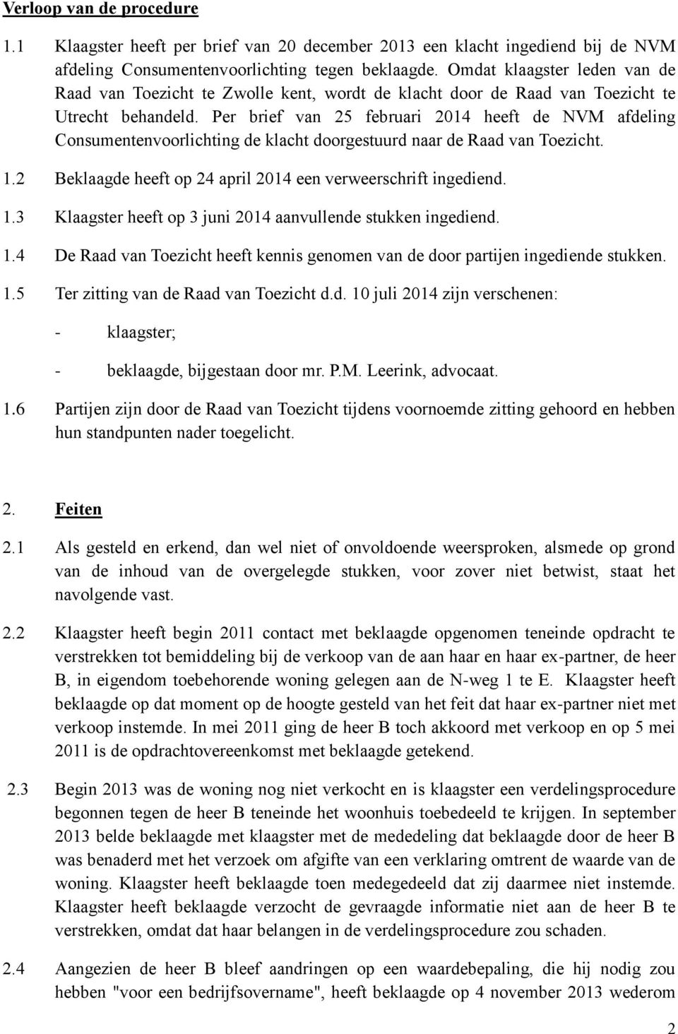 Per brief van 25 februari 2014 heeft de NVM afdeling Consumentenvoorlichting de klacht doorgestuurd naar de Raad van Toezicht. 1.2 Beklaagde heeft op 24 april 2014 een verweerschrift ingediend. 1.3 Klaagster heeft op 3 juni 2014 aanvullende stukken ingediend.