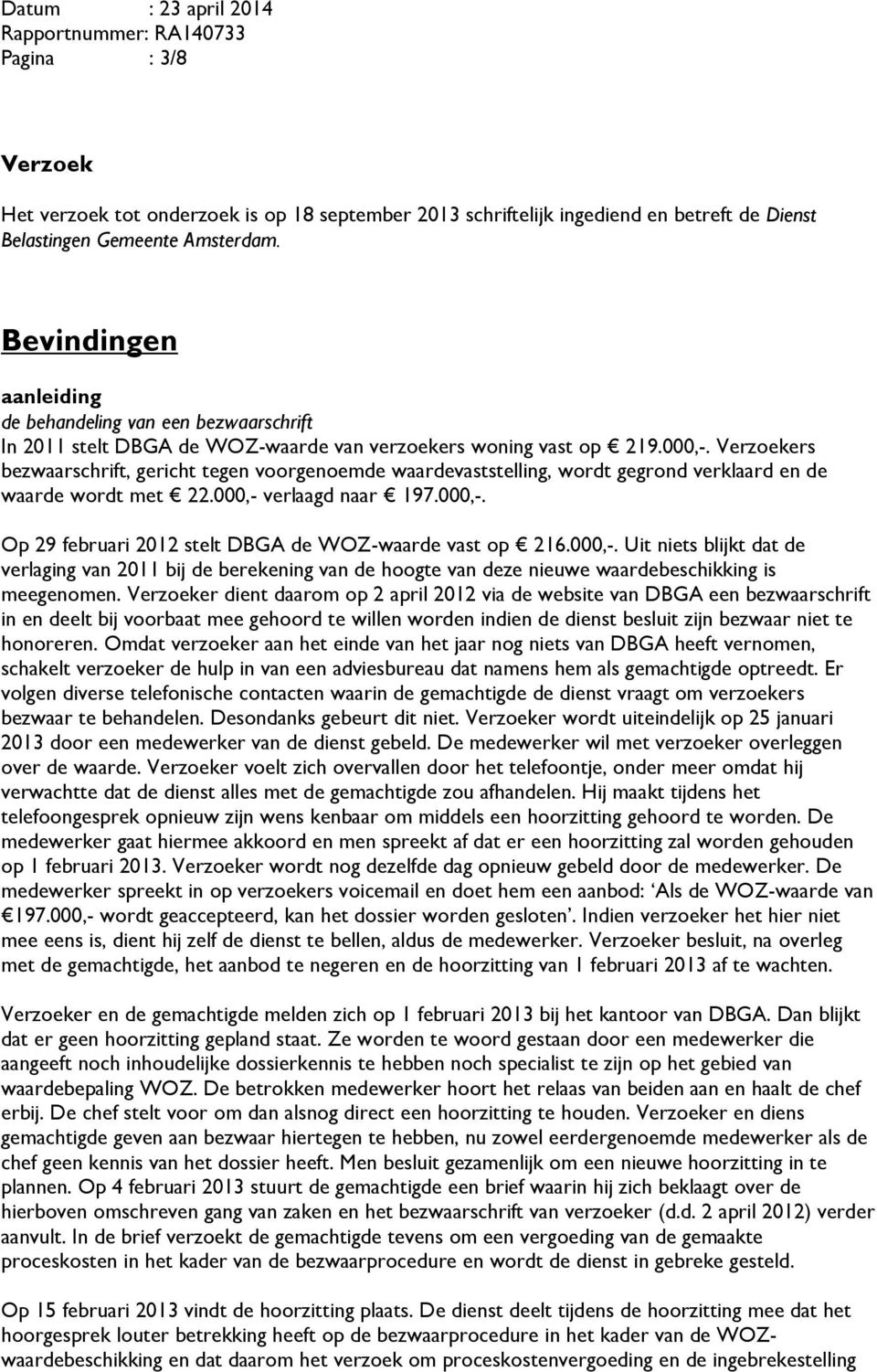 Verzoekers bezwaarschrift, gericht tegen voorgenoemde waardevaststelling, wordt gegrond verklaard en de waarde wordt met 22.000,- verlaagd naar 197.000,-. Op 29 februari 2012 stelt DBGA de WOZ-waarde vast op 216.