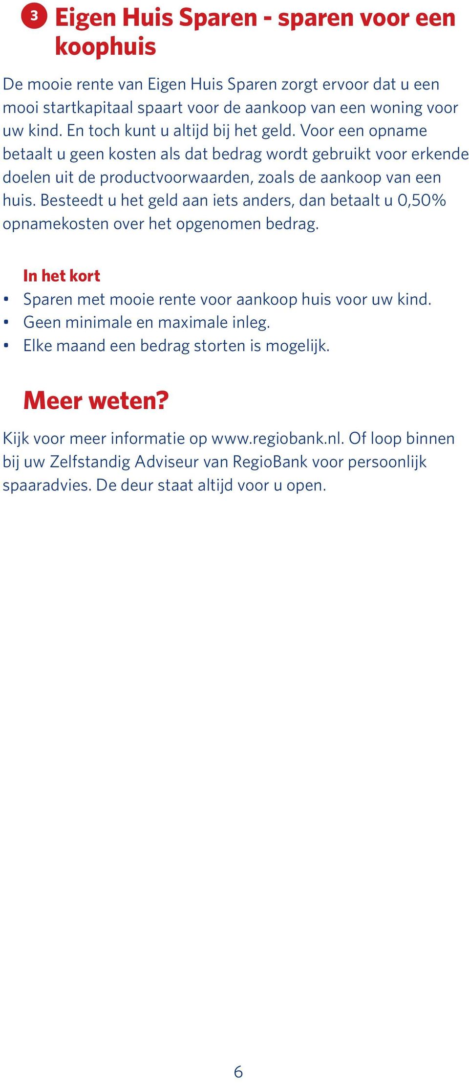 Besteedt u het geld aan iets anders, dan betaalt u 0,50% opnamekosten over het opgenomen bedrag. In het kort Sparen met mooie rente voor aankoop huis voor uw kind. Geen minimale en maximale inleg.