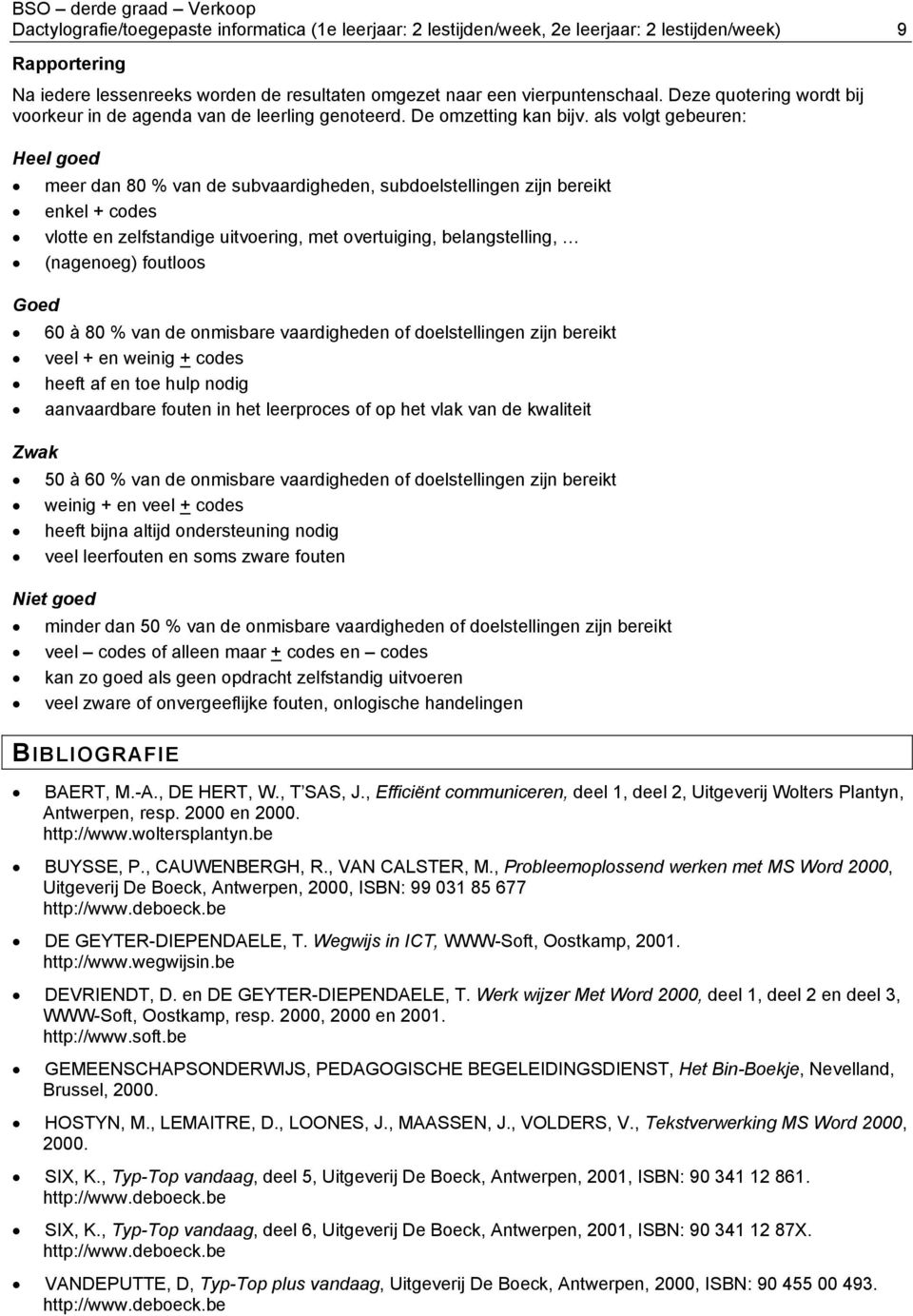 als volgt gebeuren: Heel goed meer dan 80 % van de subvaardigheden, subdoelstellingen zijn bereikt enkel + codes vlotte en zelfstandige uitvoering, met overtuiging, belangstelling, (nagenoeg)