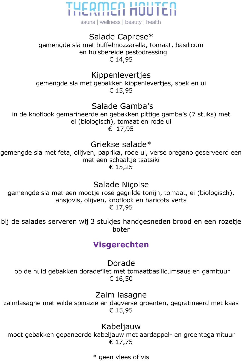 een met een schaaltje tsatsiki 15,25 Salade Niçoise gemengde sla met een mootje rosé gegrilde tonijn, tomaat, ei (biologisch), ansjovis, olijven, knoflook en haricots verts 17,95 bij de salades