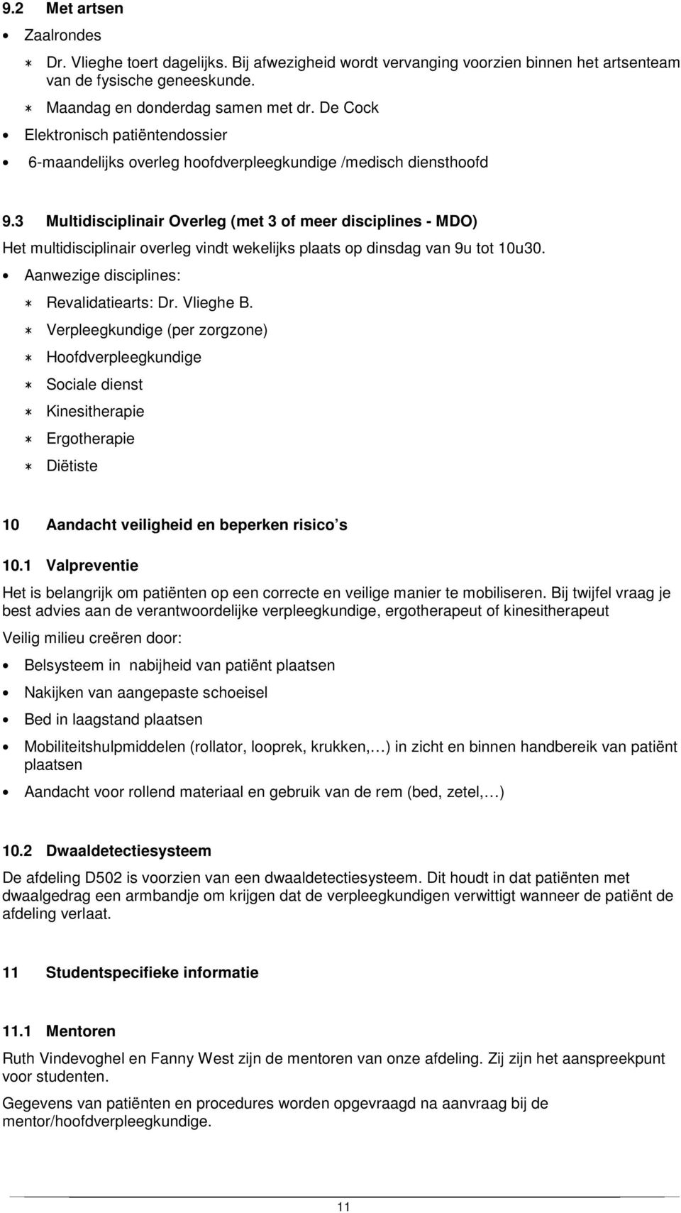 3 Multidisciplinair Overleg (met 3 of meer disciplines - MDO) Het multidisciplinair overleg vindt wekelijks plaats op dinsdag van 9u tot 10u30. Aanwezige disciplines: * Revalidatiearts: Dr. Vlieghe B.