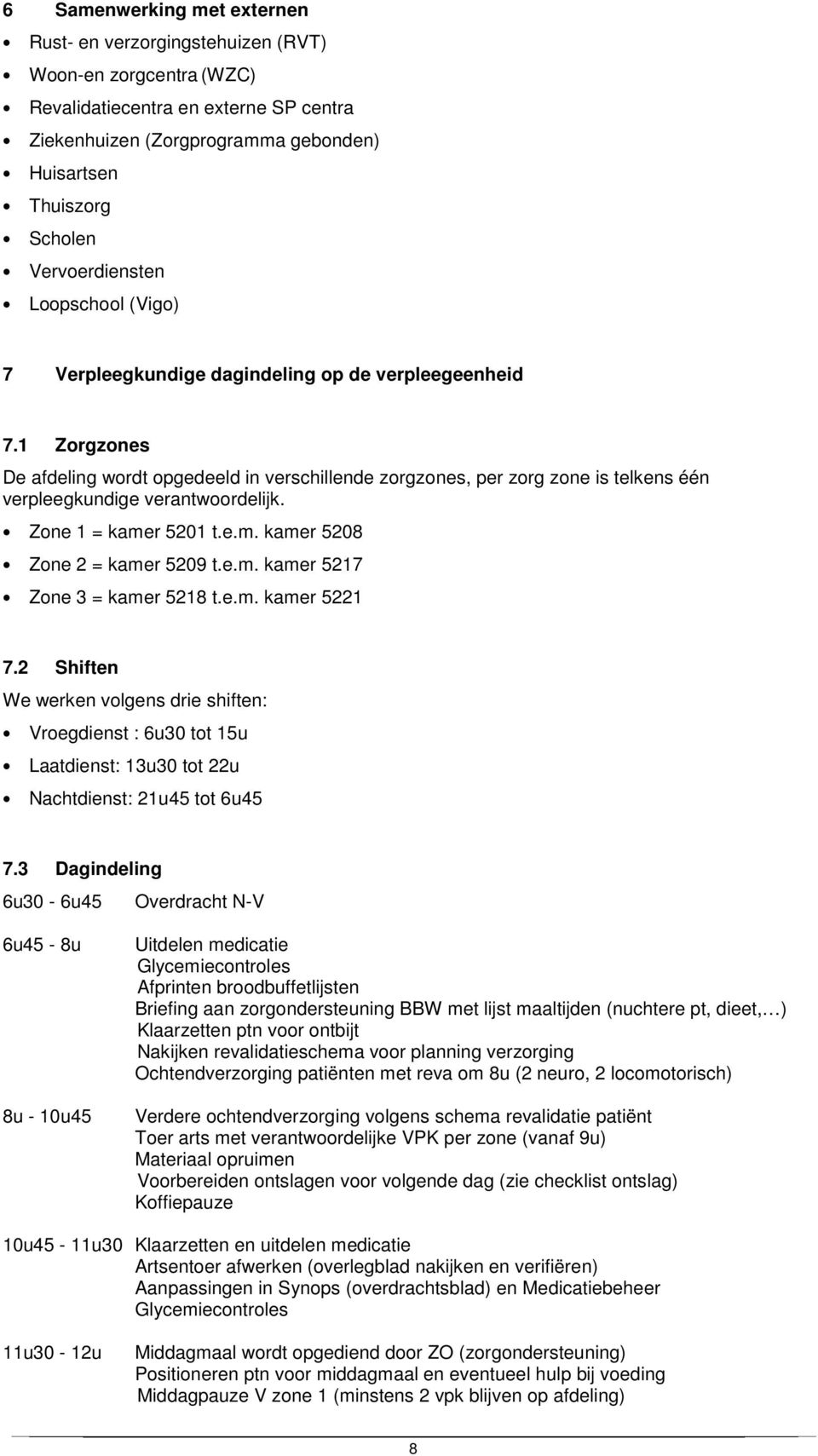 1 Zorgzones De afdeling wordt opgedeeld in verschillende zorgzones, per zorg zone is telkens één verpleegkundige verantwoordelijk. Zone 1 = kamer 5201 t.e.m. kamer 5208 Zone 2 = kamer 5209 t.e.m. kamer 5217 Zone 3 = kamer 5218 t.