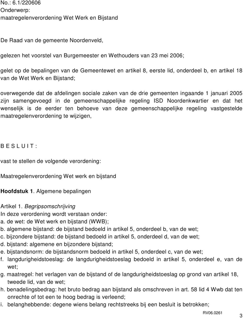 Gemeentewet en artikel 8, eerste lid, onderdeel b, en artikel 18 van de Wet Werk en Bijstand; overwegende dat de afdelingen sociale zaken van de drie gemeenten ingaande 1 januari 2005 zijn