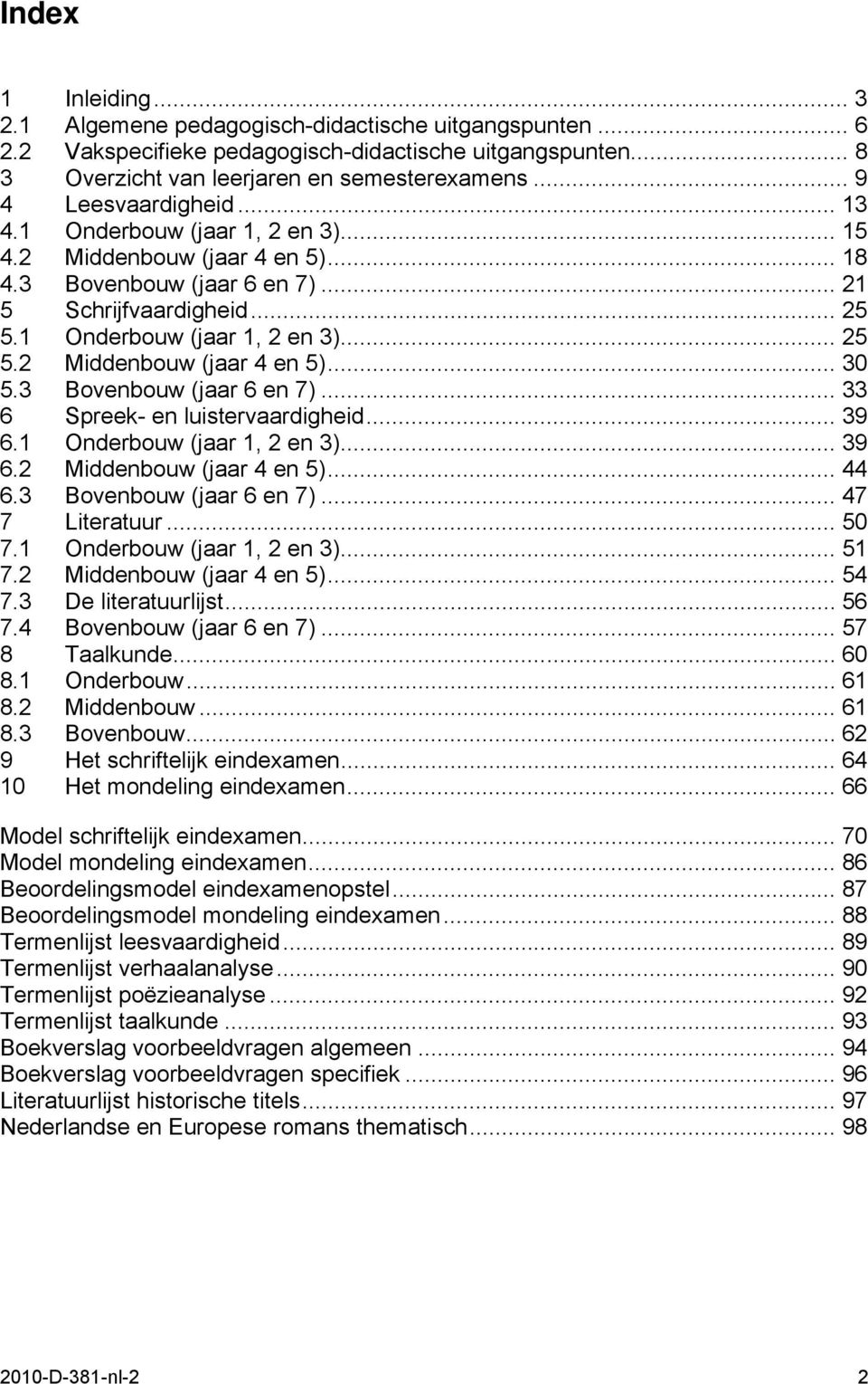 3 Bovenbouw (jaar 6 en 7)... 33 6 Spreek- en luistervaardigheid... 39 6.1 Onderbouw (jaar 1, 2 en 3)... 39 6.2 Middenbouw (jaar 4 en 5)... 44 6.3 Bovenbouw (jaar 6 en 7)... 47 7 Literatuur... 50 7.