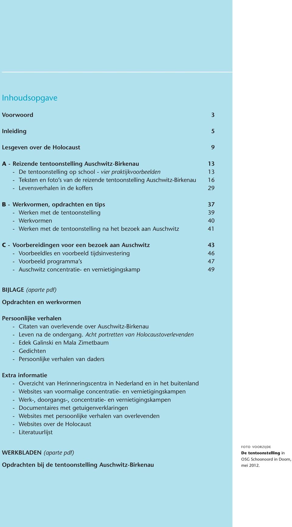 Auschwitz 41 C - Voorbereidingen voor een bezoek aan Auschwitz 43 - Voorbeeldles en voorbeeld tijdsinvestering 46 - Voorbeeld programma s 47 - Auschwitz concentratie- en vernietigingskamp 49 BIJLAGE