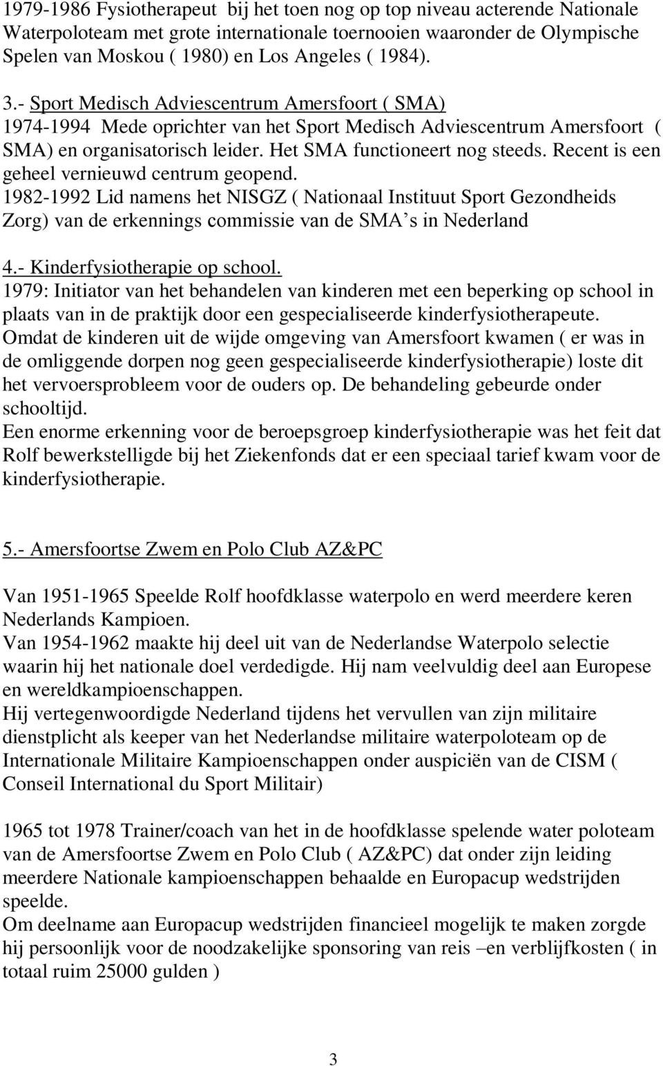 Recent is een geheel vernieuwd centrum geopend. 1982-1992 Lid namens het NISGZ ( Nationaal Instituut Sport Gezondheids Zorg) van de erkennings commissie van de SMA s in Nederland 4.