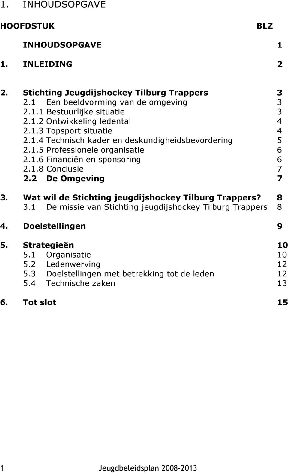 1.8 Conclusie 7 2.2 De Omgeving 7 3. Wat wil de Stichting jeugdijshockey Tilburg Trappers? 8 3.1 De missie van Stichting jeugdijshockey Tilburg Trappers 8 4.