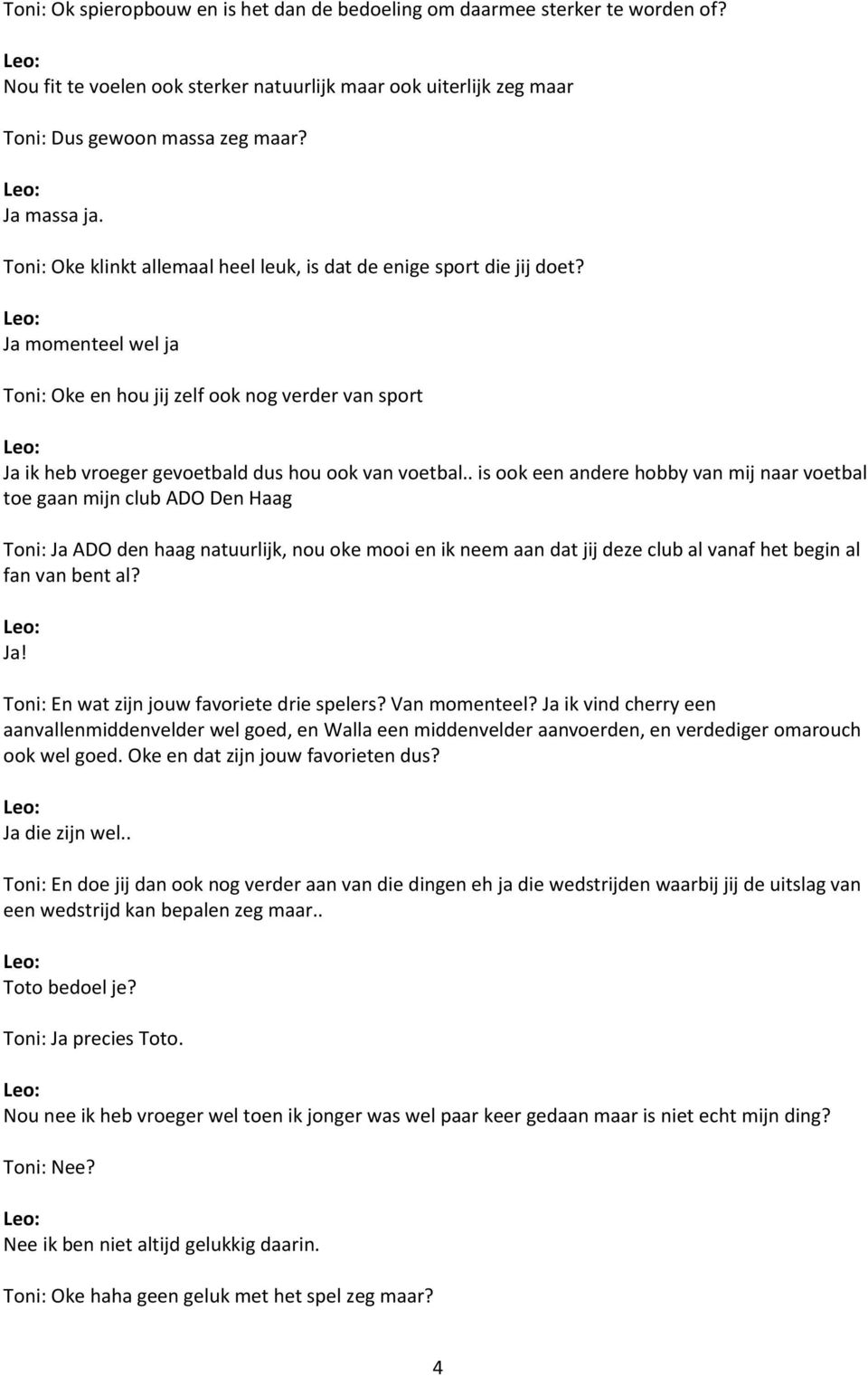 . is ook een andere hobby van mij naar voetbal toe gaan mijn club ADO Den Haag Toni: Ja ADO den haag natuurlijk, nou oke mooi en ik neem aan dat jij deze club al vanaf het begin al fan van bent al?