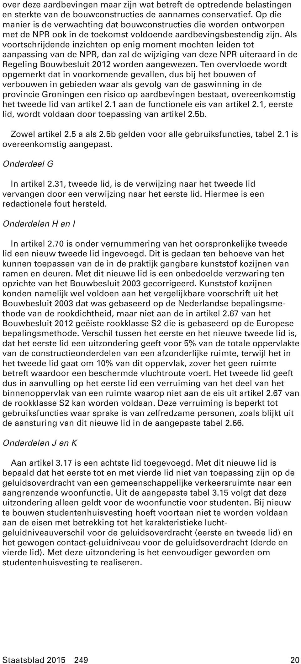 Als voortschrijdende inzichten op enig moment mochten leiden tot aanpassing van de NPR, dan zal de wijziging van deze NPR uiteraard in de Regeling Bouwbesluit 2012 worden aangewezen.