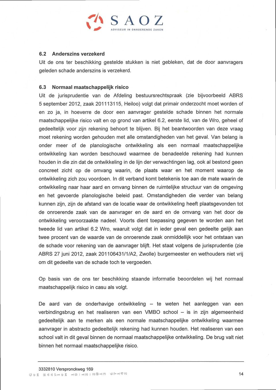 3 Normaal maatschappelijk risico Uit de jurisprudentie van de Afdeling bestuursrechtspraak (zie bijvoorbeeld ABRS 5 september 2012, zaak 201113115, Heiloo) volgt dat primair onderzocht moet worden of