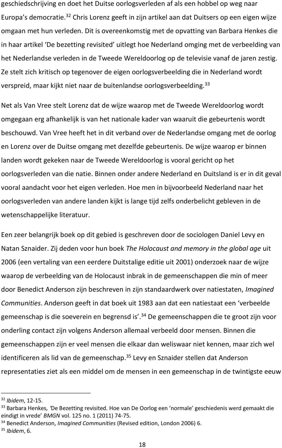 Dit is overeenkomstig met de opvatting van Barbara Henkes die in haar artikel De bezetting revisited uitlegt hoe Nederland omging met de verbeelding van het Nederlandse verleden in de Tweede