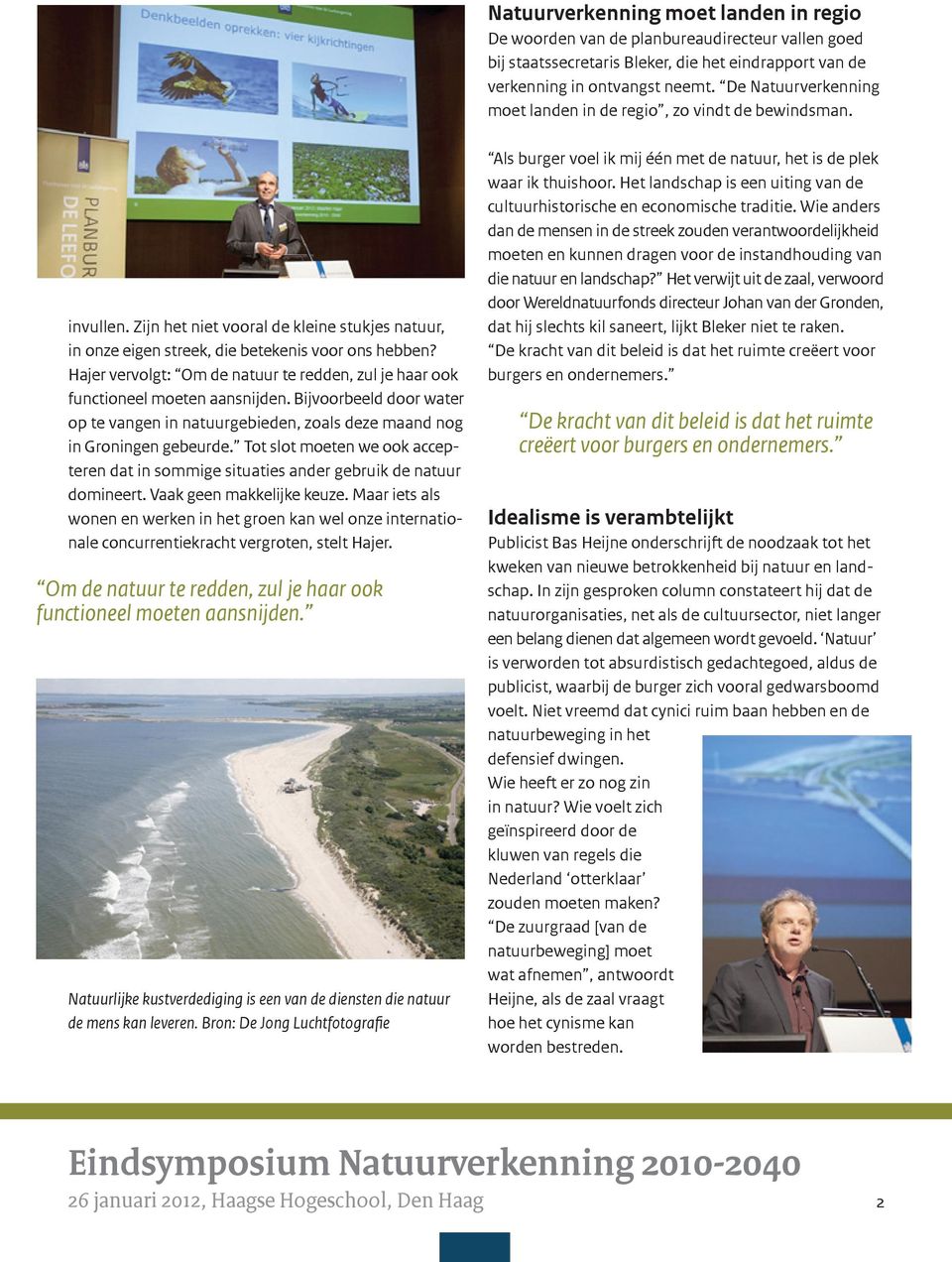 Hajer vervolgt: Om de natuur te redden, zul je haar ook functioneel moeten aansnijden. Bijvoorbeeld door water op te vangen in natuurgebieden, zoals deze maand nog in Groningen gebeurde.