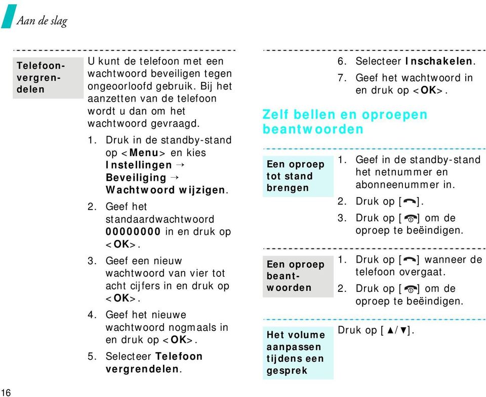 Geef een nieuw wachtwoord van vier tot acht cijfers in en druk op <OK>. 4. Geef het nieuwe wachtwoord nogmaals in en druk op <OK>. 5. Selecteer Telefoon vergrendelen. 6. Selecteer Inschakelen. 7.