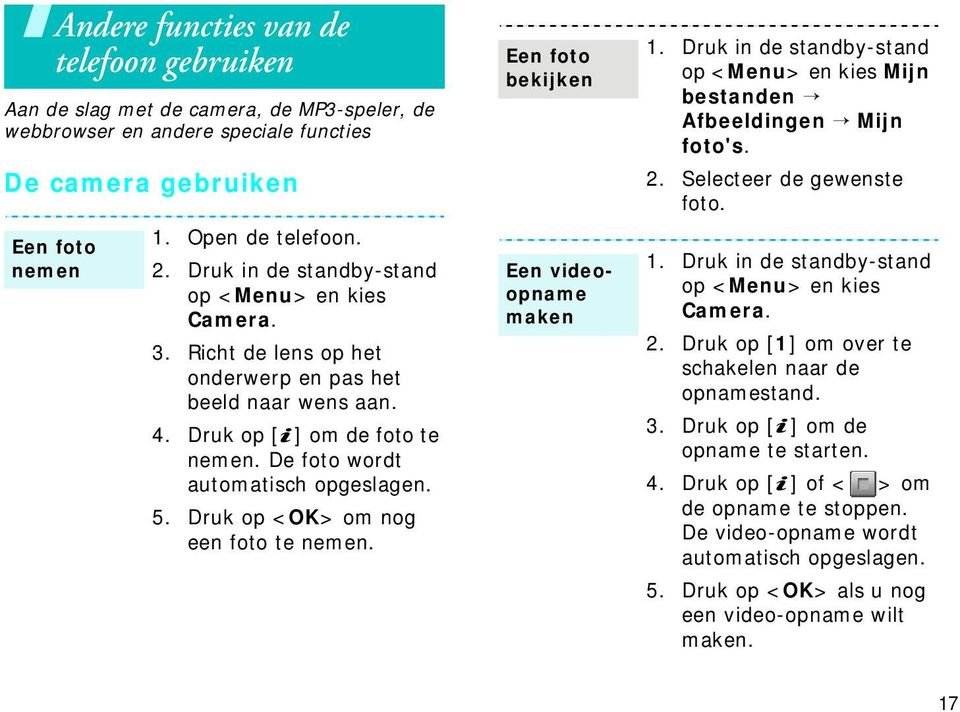 Druk op <OK> om nog een foto te nemen. Een foto bekijken Een videoopname maken 1. Druk in de standby-stand op <Menu> en kies Mijn bestanden Afbeeldingen Mijn foto's. 2. Selecteer de gewenste foto. 1. Druk in de standby-stand op <Menu> en kies Camera.