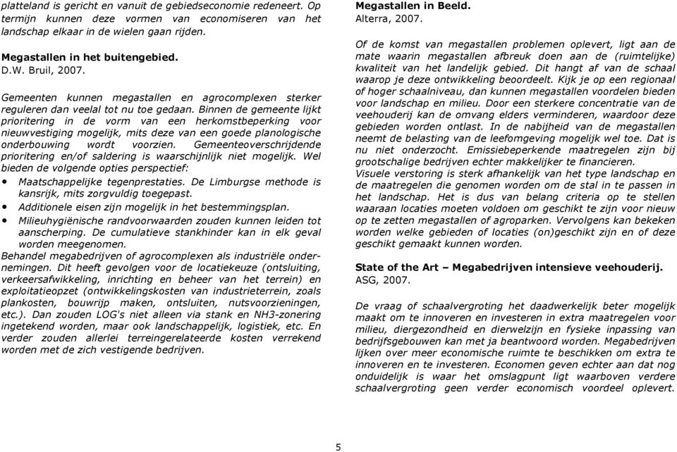 Binnen de gemeente lijkt prioritering in de vorm van een herkomstbeperking voor nieuwvestiging mogelijk, mits deze van een goede planologische onderbouwing wordt voorzien.