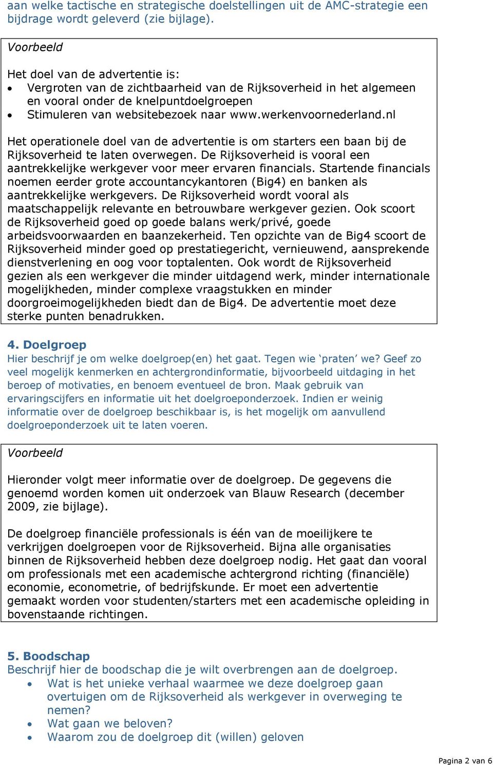 nl Het operationele doel van de advertentie is om starters een baan bij de Rijksoverheid te laten overwegen. De Rijksoverheid is vooral een aantrekkelijke werkgever voor meer ervaren financials.